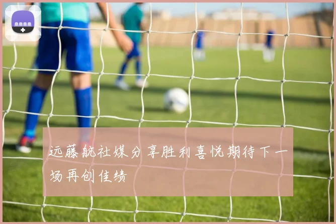 远藤航社媒分享胜利喜悦期待下一场再创佳绩