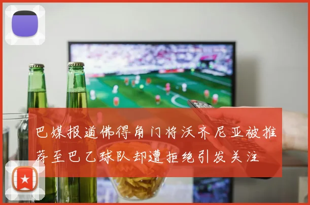 巴媒报道佛得角门将沃齐尼亚被推荐至巴乙球队却遭拒绝引发关注