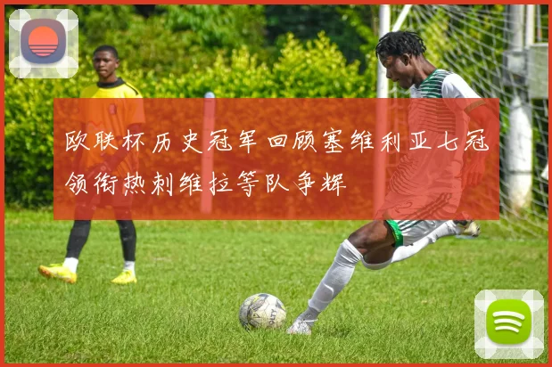 欧联杯历史冠军回顾塞维利亚七冠领衔热刺维拉等队争辉
