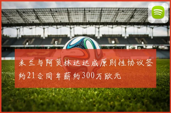 米兰与阿莫林达达成原则性协议签约21合同年薪约300万欧元