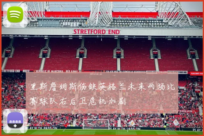 里斯詹姆斯伤缺英格兰未来两场比赛球队右后卫危机加剧
