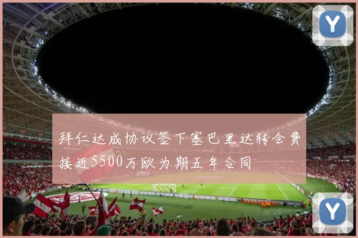 拜仁达成协议签下塞巴里达转会费接近5500万欧为期五年合同