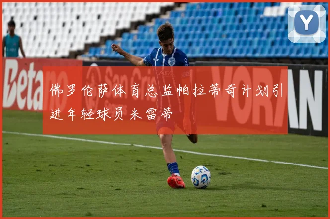佛罗伦萨体育总监帕拉蒂奇计划引进年轻球员米雷蒂